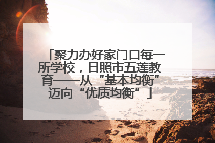 聚力办好家门口每一所学校，日照市五莲教育——从“基本均衡”迈向“优质均衡”