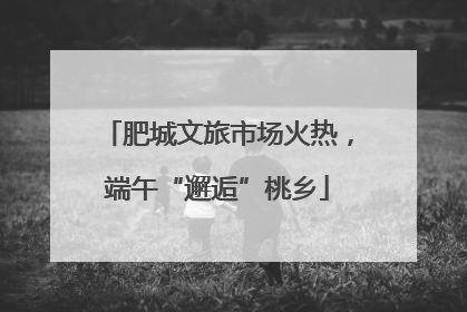 肥城文旅市场火热，端午“邂逅”桃乡