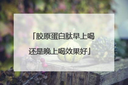 胶原蛋白肽早上喝还是晚上喝效果好