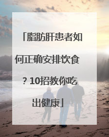 脂肪肝患者如何正确安排饮食？10招教你吃出健康