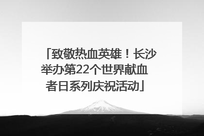 致敬热血英雄！长沙举办第22个世界献血者日系列庆祝活动