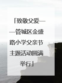 致敬父爱——管城区金盛路小学父亲节主题活动圆满举行