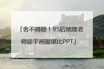 舍不得擦！95后地理老师徒手画图堪比PPT