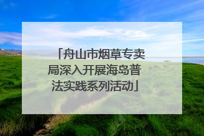 舟山市烟草专卖局深入开展海岛普法实践系列活动