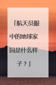 航天员眼中的地球家园是什么样子？