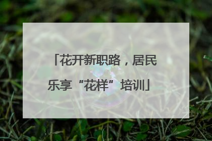 花开新职路，居民乐享“花样”培训