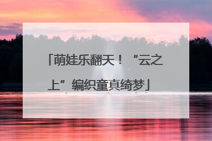 萌娃乐翻天！“云之上”编织童真绮梦