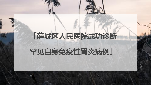 薛城区人民医院成功诊断罕见自身免疫性胃炎病例
