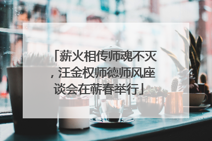 薪火相传师魂不灭，汪金权师德师风座谈会在蕲春举行