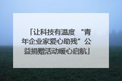 让科技有温度 “青年企业家爱心助残”公益捐赠活动暖心启航