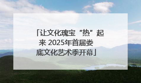 让文化瑰宝“热”起来 2025年首届娄底文化艺术季开幕
