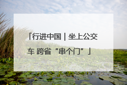 行进中国｜坐上公交车 跨省“串个门”
