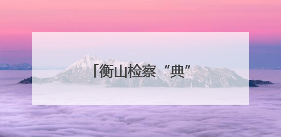 衡山检察“典”燃民工学法热潮