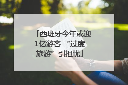 西班牙今年或迎1亿游客 “过度旅游”引担忧