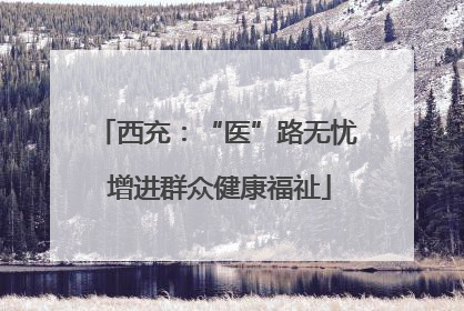 西充：“医”路无忧 增进群众健康福祉