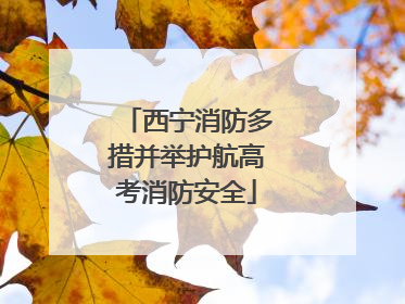 西宁消防多措并举护航高考消防安全