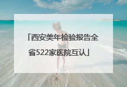 西安美年检验报告全省522家医院互认