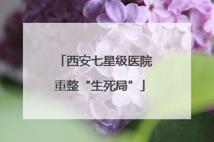 西安七星级医院重整“生死局”