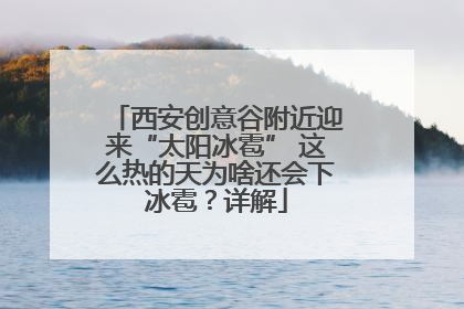 西安创意谷附近迎来“太阳冰雹” 这么热的天为啥还会下冰雹？详解