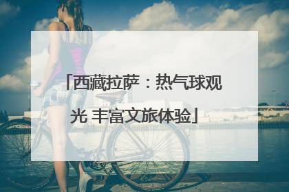西藏拉萨：热气球观光 丰富文旅体验