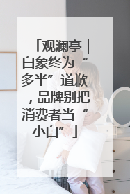 观澜亭｜白象终为“多半”道歉，品牌别把消费者当“小白”