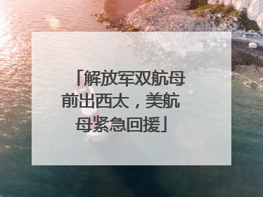 解放军双航母前出西太，美航母紧急回援