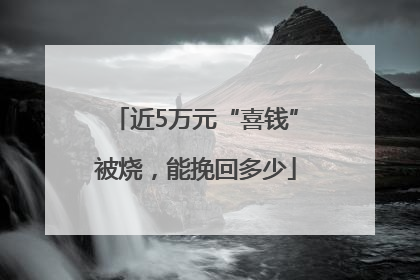 近5万元“喜钱”被烧，能挽回多少