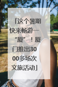 这个暑期快来畅游一“厦”！厦门推出3000多场次文旅活动
