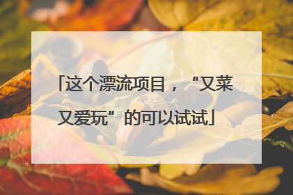 这个漂流项目，“又菜又爱玩”的可以试试