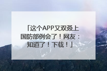 这个APP又双叒上国防部例会了！网友：知道了！下载！