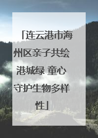 连云港市海州区亲子共绘港城绿 童心守护生物多样性