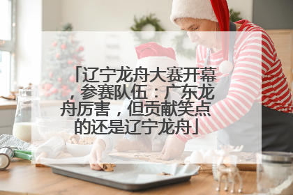 辽宁龙舟大赛开幕，参赛队伍：广东龙舟厉害，但贡献笑点的还是辽宁龙舟