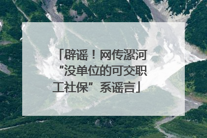 辟谣！网传漯河“没单位的可交职工社保”系谣言