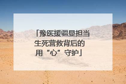 豫医援疆显担当 生死营救背后的用“心”守护