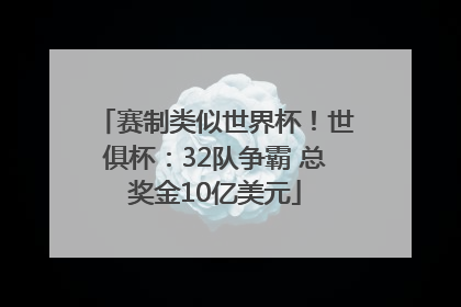 赛制类似世界杯！世俱杯：32队争霸 总奖金10亿美元