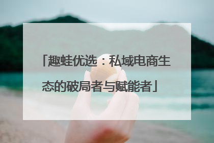 趣蛙优选：私域电商生态的破局者与赋能者