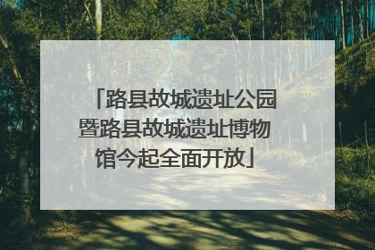 路县故城遗址公园暨路县故城遗址博物馆今起全面开放