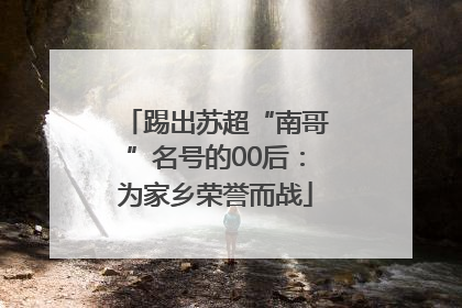 踢出苏超“南哥”名号的00后：为家乡荣誉而战