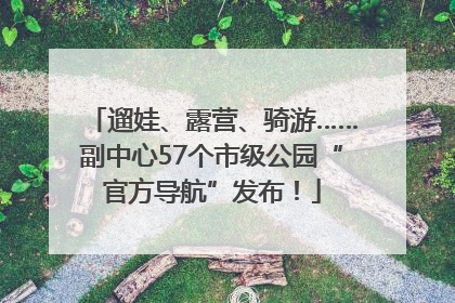 遛娃、露营、骑游……副中心57个市级公园“官方导航”发布！