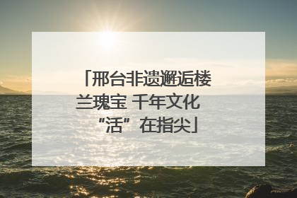 邢台非遗邂逅楼兰瑰宝 千年文化“活”在指尖