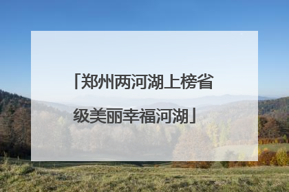 郑州两河湖上榜省级美丽幸福河湖