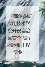 鄂尔多斯应用技术学院开设自治区首个飞行器运维工程专业