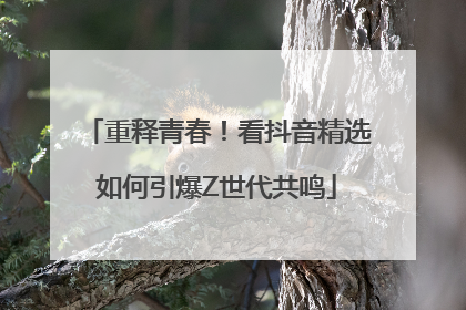 重释青春！看抖音精选如何引爆Z世代共鸣