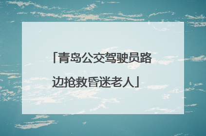 青岛公交驾驶员路边抢救昏迷老人