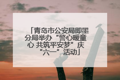 青岛市公安局即墨分局举办“警心暖童心 共筑平安梦”庆“六一”活动