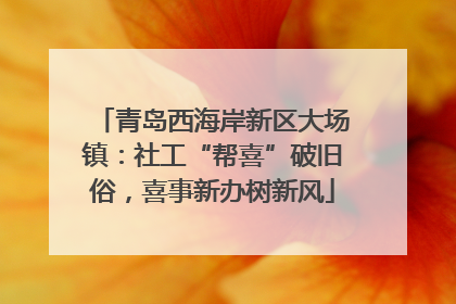青岛西海岸新区大场镇：社工“帮喜”破旧俗，喜事新办树新风
