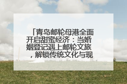 青岛邮轮母港全面开启甜蜜经济：当婚姻登记遇上邮轮文旅，解锁传统文化与现代浪漫的双重密码