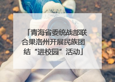 青海省委统战部联合果洛州开展民族团结“进校园”活动