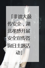 非遗大鼓传安全，湖北孝感开展安全宣传咨询日主题活动