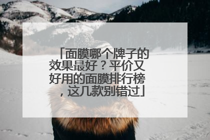 面膜哪个牌子的效果最好？平价又好用的面膜排行榜，这几款别错过